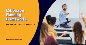 ESL Lesson Planning Frameworks— PPP, ESA, TBL, OHE, TTT & CLIL